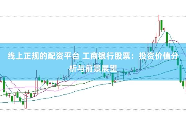 线上正规的配资平台 工商银行股票：投资价值分析与前景展望