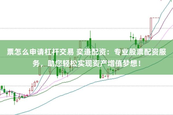 票怎么申请杠杆交易 奕道配资：专业股票配资服务，助您轻松实现资产增值梦想！
