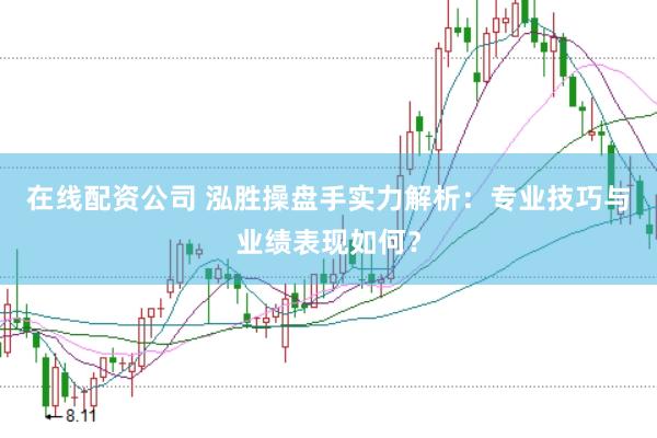 在线配资公司 泓胜操盘手实力解析：专业技巧与业绩表现如何？