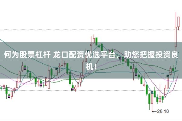 何为股票杠杆 龙口配资优选平台，助您把握投资良机！