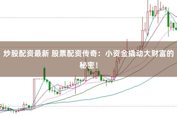 炒股配资最新 股票配资传奇：小资金撬动大财富的秘密！