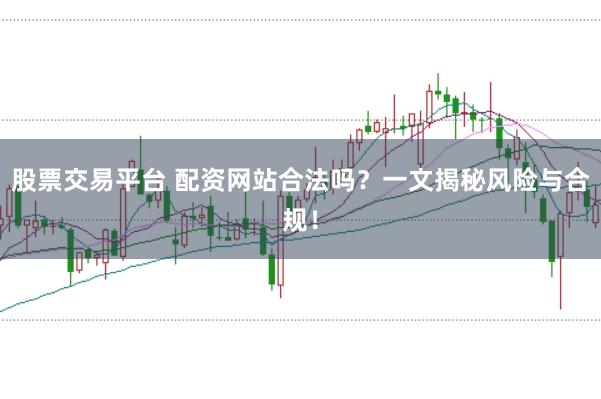 股票交易平台 配资网站合法吗？一文揭秘风险与合规！