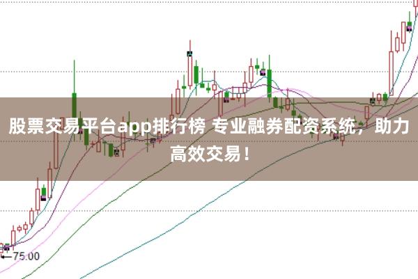 股票交易平台app排行榜 专业融券配资系统，助力高效交易！