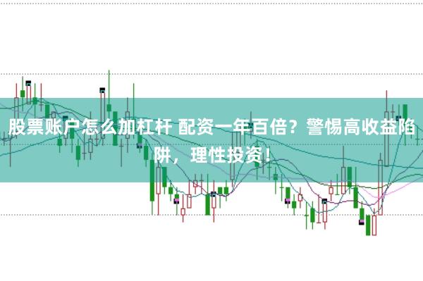 股票账户怎么加杠杆 配资一年百倍？警惕高收益陷阱，理性投资！