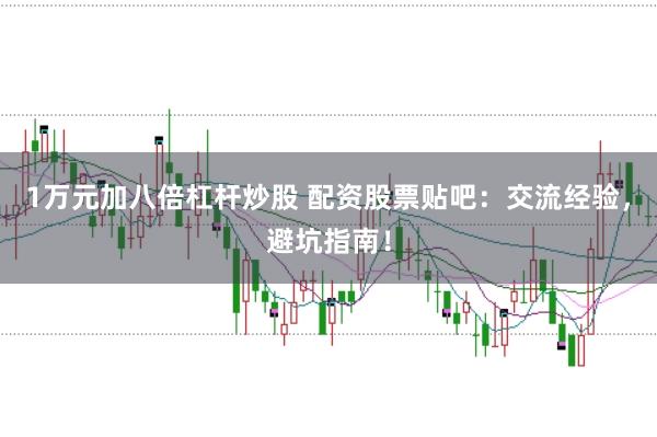 1万元加八倍杠杆炒股 配资股票贴吧：交流经验，避坑指南！
