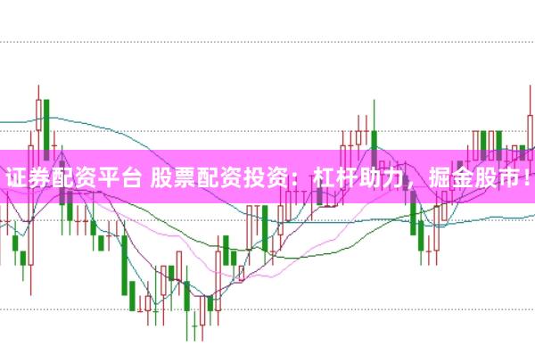 证券配资平台 股票配资投资：杠杆助力，掘金股市！
