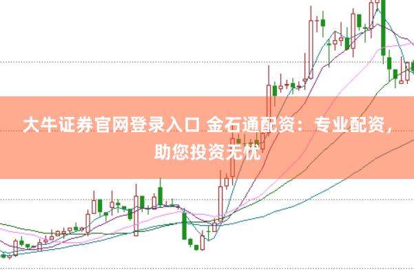 大牛证券官网登录入口 金石通配资：专业配资，助您投资无忧