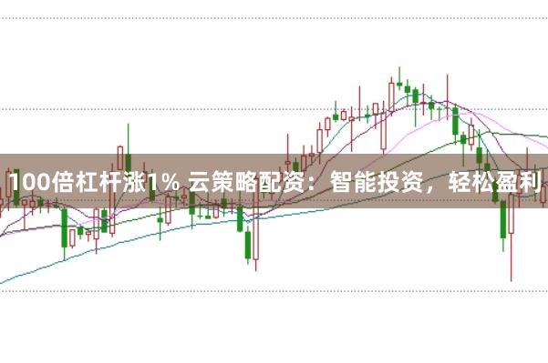 100倍杠杆涨1% 云策略配资：智能投资，轻松盈利