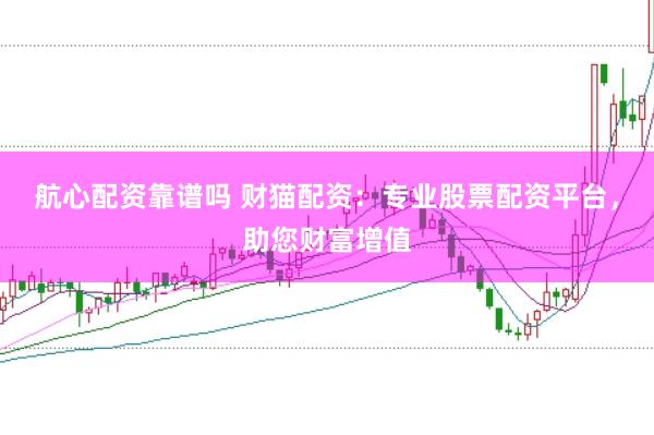 航心配资靠谱吗 财猫配资：专业股票配资平台，助您财富增值