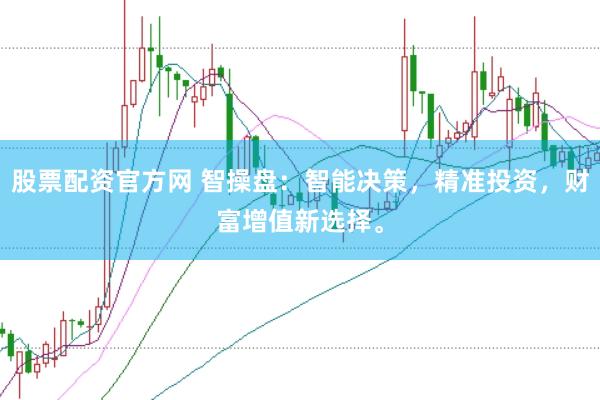 股票配资官方网 智操盘：智能决策，精准投资，财富增值新选择。