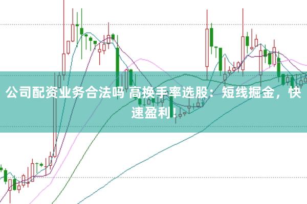 公司配资业务合法吗 高换手率选股：短线掘金，快速盈利！