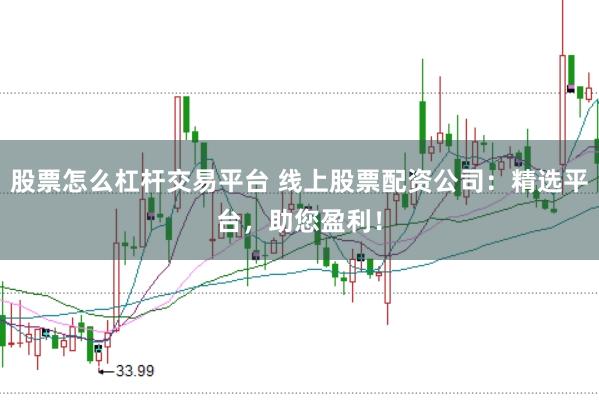 股票怎么杠杆交易平台 线上股票配资公司：精选平台，助您盈利！