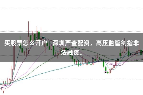 买股票怎么开户   深圳严查配资，高压监管剑指非法融资。