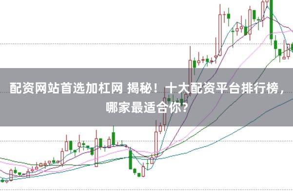 配资网站首选加杠网 揭秘！十大配资平台排行榜，哪家最适合你？