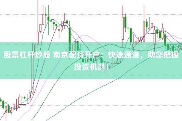 股票杠杆炒股 南京配资开户：快速通道，助您把握投资机遇！