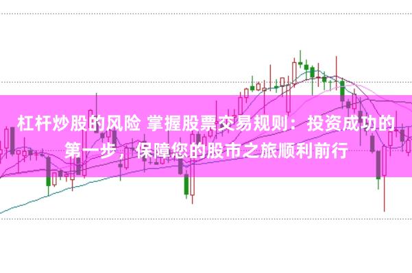 杠杆炒股的风险 掌握股票交易规则：投资成功的第一步，保障您的股市之旅顺利前行