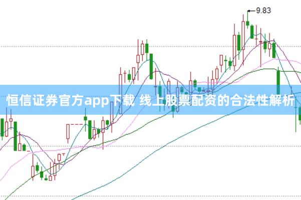 恒信证券官方app下载 线上股票配资的合法性解析