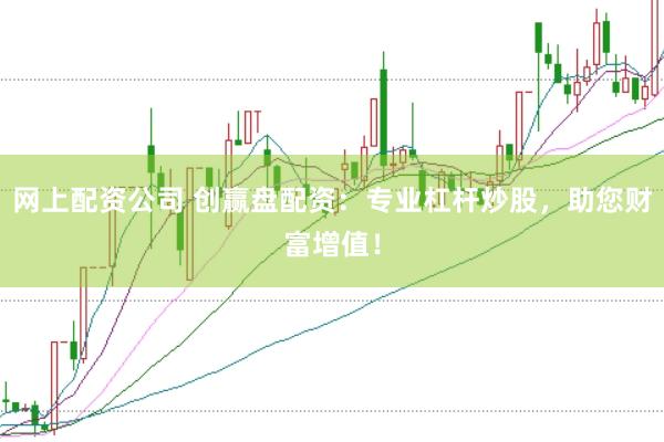 网上配资公司 创赢盘配资：专业杠杆炒股，助您财富增值！