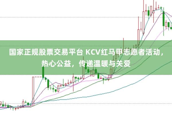 国家正规股票交易平台 KCV红马甲志愿者活动，热心公益，传递温暖与关爱