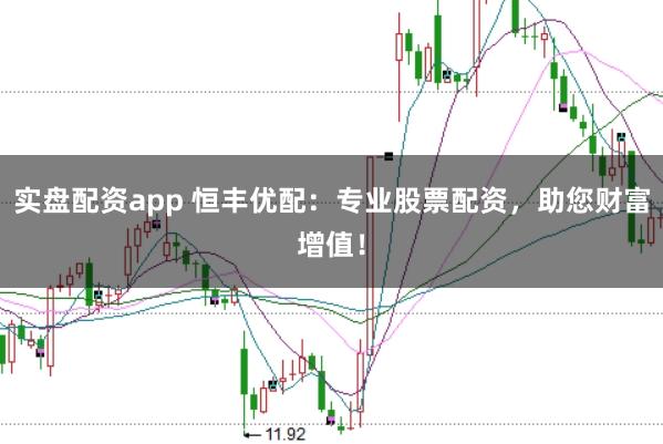 实盘配资app 恒丰优配：专业股票配资，助您财富增值！