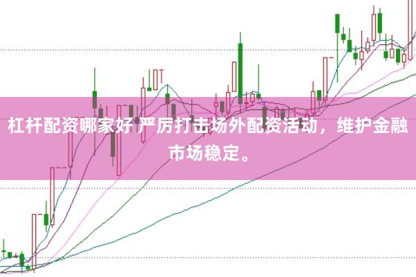杠杆配资哪家好 严厉打击场外配资活动，维护金融市场稳定。