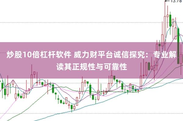 炒股10倍杠杆软件 威力财平台诚信探究：专业解读其正规性与可靠性