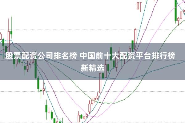 股票配资公司排名榜 中国前十大配资平台排行榜  新精选