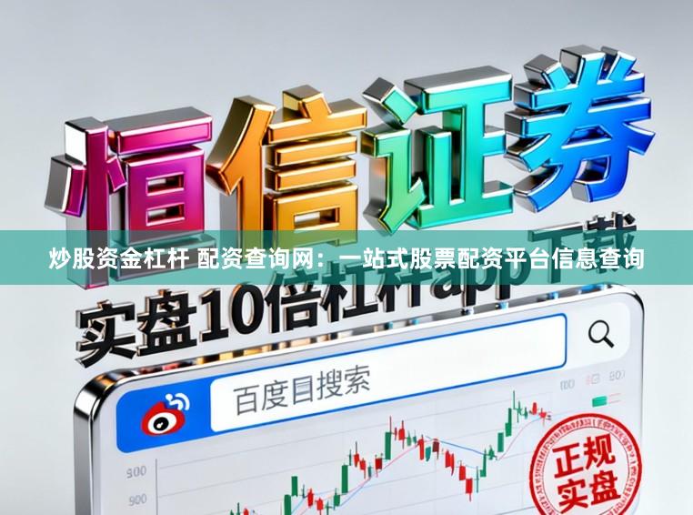 炒股资金杠杆 配资查询网：一站式股票配资平台信息查询