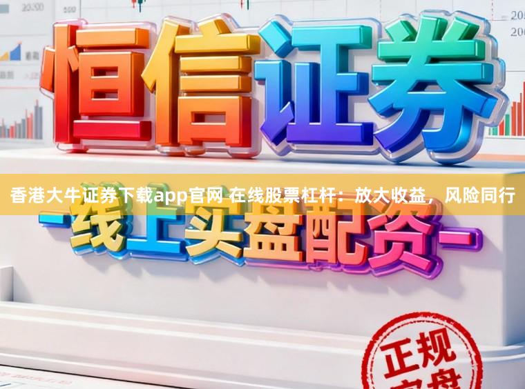香港大牛证券下载app官网 在线股票杠杆：放大收益，风险同行