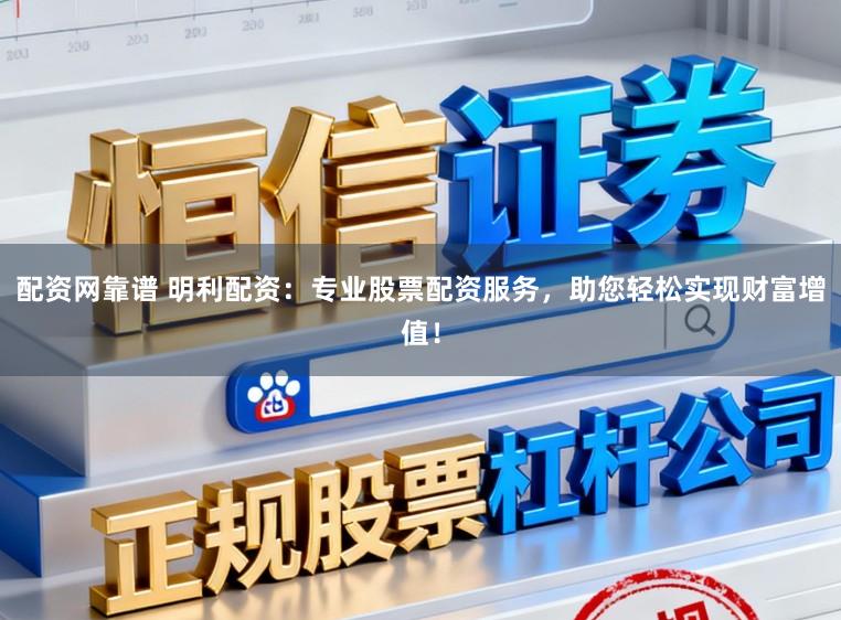 配资网靠谱 明利配资：专业股票配资服务，助您轻松实现财富增值！