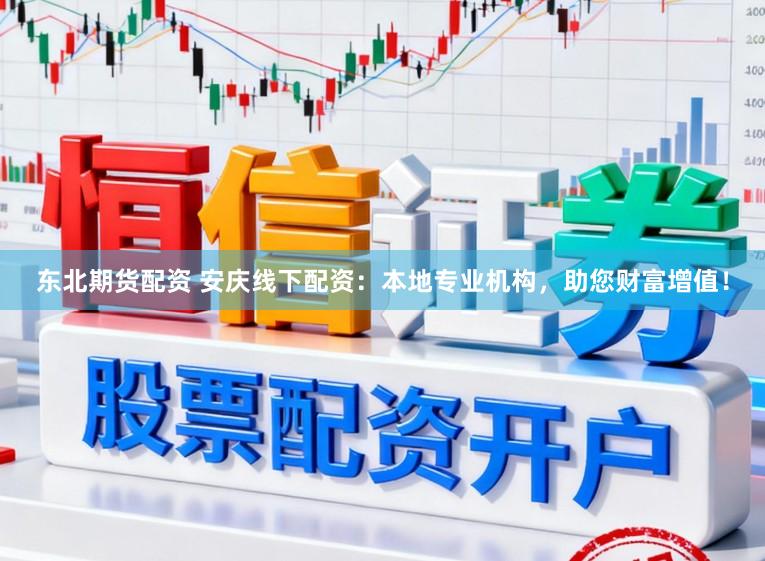 东北期货配资 安庆线下配资：本地专业机构，助您财富增值！