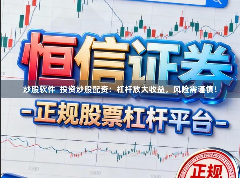 炒股软件  投资炒股配资：杠杆放大收益，风险需谨慎！