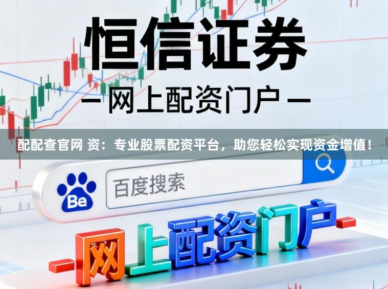 配配查官网 资：专业股票配资平台，助您轻松实现资金增值！