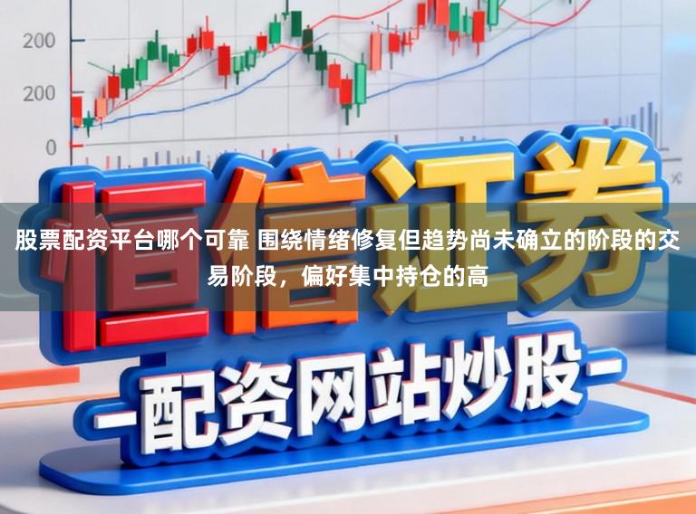 股票配资平台哪个可靠 围绕情绪修复但趋势尚未确立的阶段的交易阶段，偏好集中持仓的高
