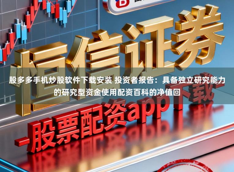 股多多手机炒股软件下载安装 投资者报告：具备独立研究能力的研究型资金使用配资百科的净值回