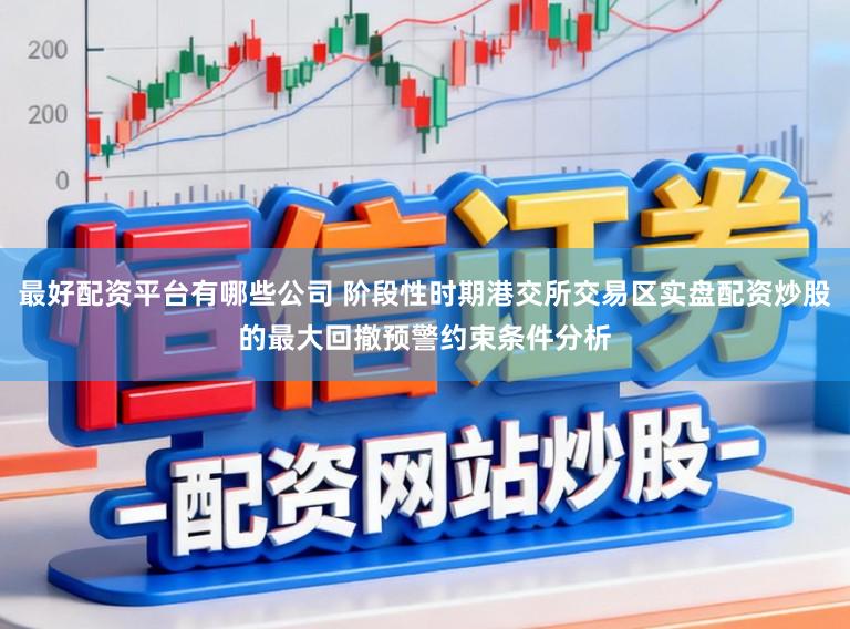 最好配资平台有哪些公司 阶段性时期港交所交易区实盘配资炒股的最大回撤预警约束条件分析