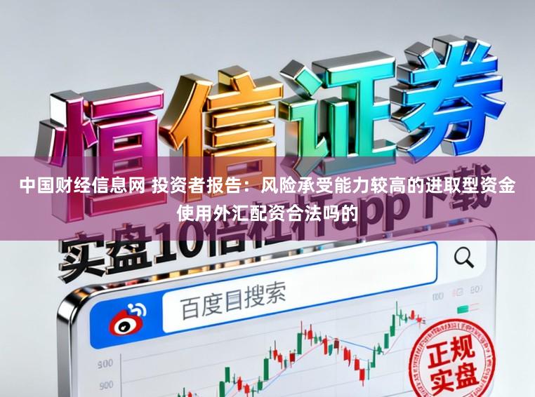 中国财经信息网 投资者报告：风险承受能力较高的进取型资金使用外汇配资合法吗的