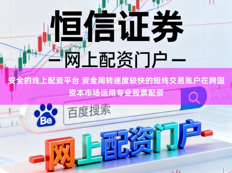 安全的线上配资平台 资金周转速度较快的短线交易账户在跨国资本市场运用专业股票配资