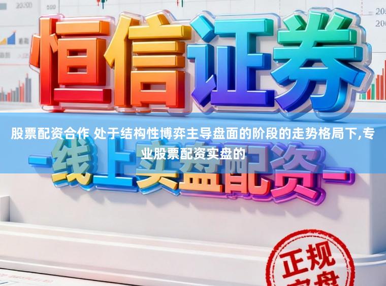 股票配资合作 处于结构性博弈主导盘面的阶段的走势格局下,专业股票配资实盘的