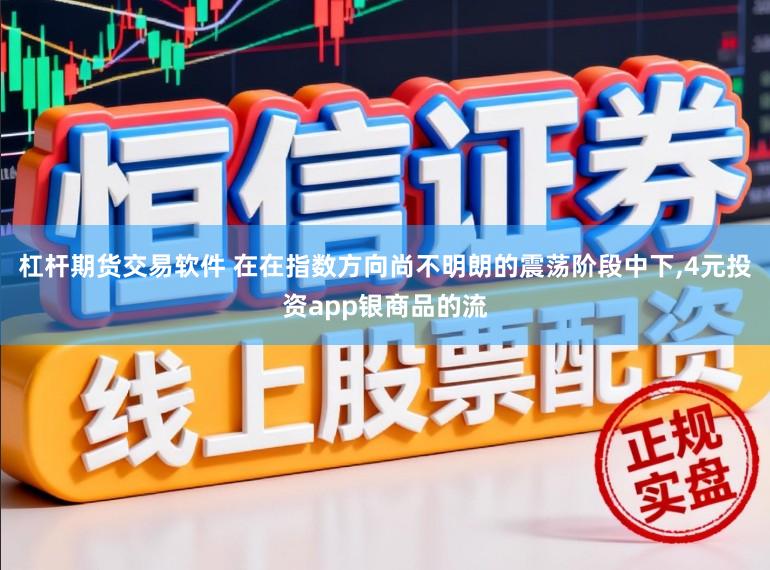杠杆期货交易软件 在在指数方向尚不明朗的震荡阶段中下,4元投资app银商品的流