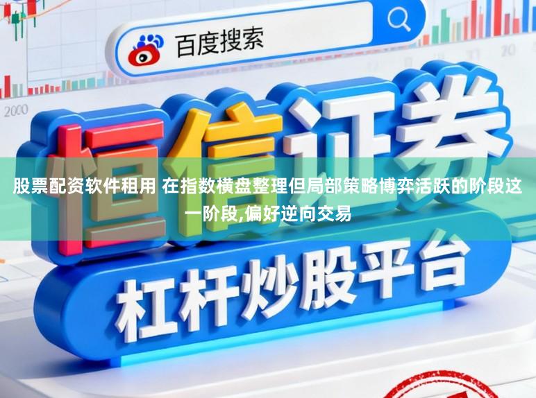 股票配资软件租用 在指数横盘整理但局部策略博弈活跃的阶段这一阶段,偏好逆向交易