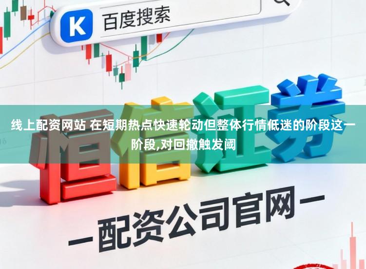 线上配资网站 在短期热点快速轮动但整体行情低迷的阶段这一阶段,对回撤触发阈