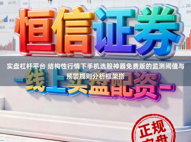 实盘杠杆平台 结构性行情下手机选股神器免费版的监测阈值与预警规则分析框架搭