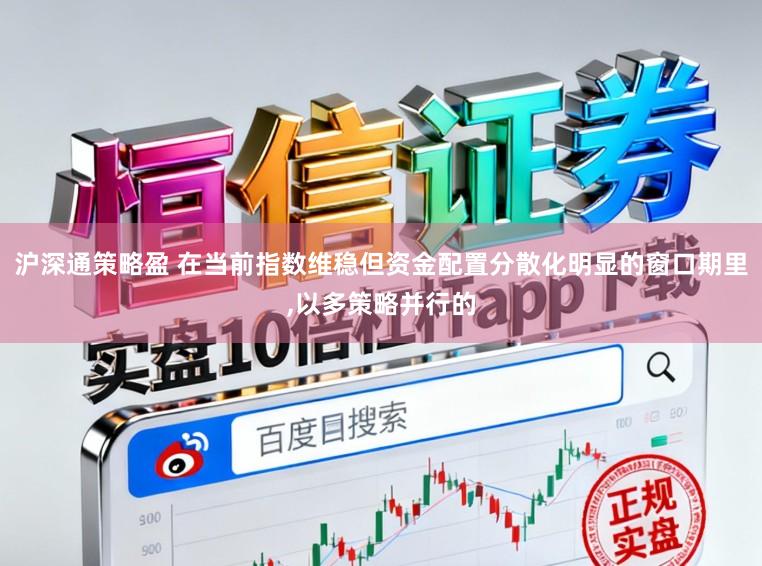 沪深通策略盈 在当前指数维稳但资金配置分散化明显的窗口期里,以多策略并行的