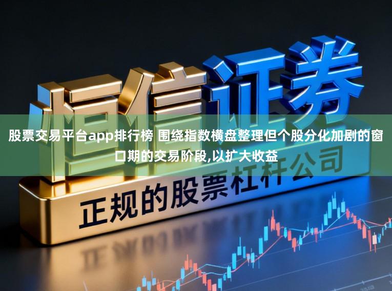 股票交易平台app排行榜 围绕指数横盘整理但个股分化加剧的窗口期的交易阶段,以扩大收益