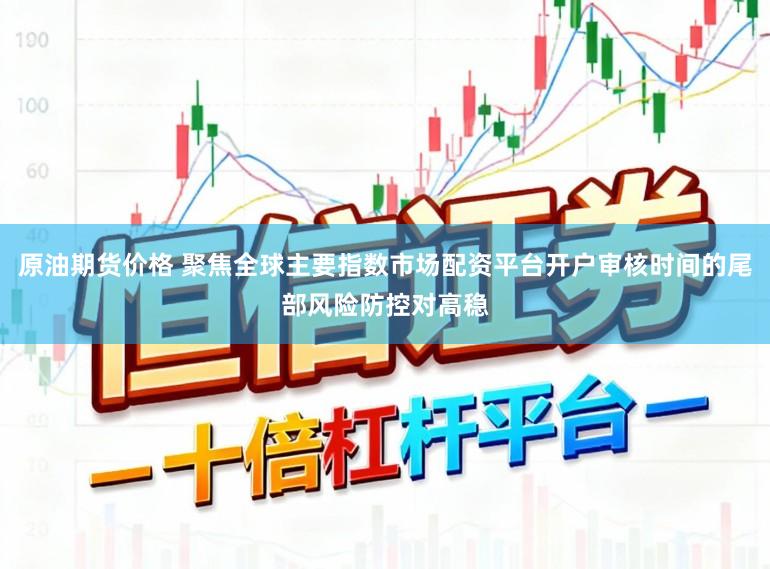 原油期货价格 聚焦全球主要指数市场配资平台开户审核时间的尾部风险防控对高稳