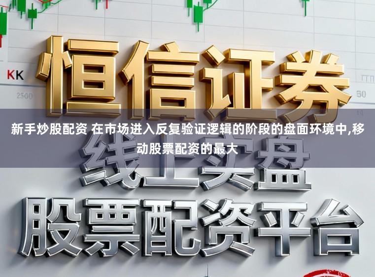 新手炒股配资 在市场进入反复验证逻辑的阶段的盘面环境中,移动股票配资的最大