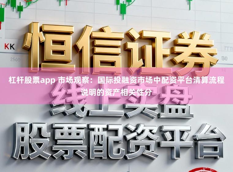 杠杆股票app 市场观察：国际投融资市场中配资平台清算流程说明的资产相关性分
