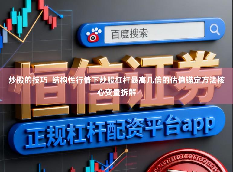 炒股的技巧  结构性行情下炒股杠杆最高几倍的估值锚定方法核心变量拆解