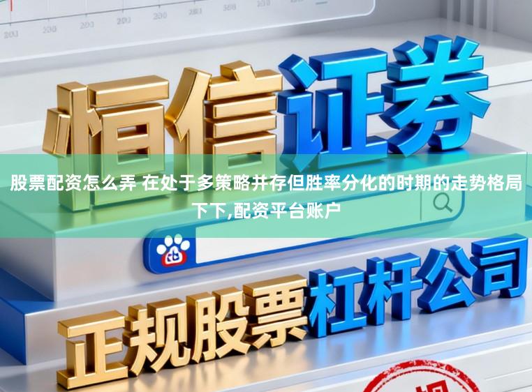 股票配资怎么弄 在处于多策略并存但胜率分化的时期的走势格局下下,配资平台账户